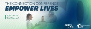 The Connection Conference - Empower Lives | July 10-16, Tucson, AZ | ACTE AZ & CTE